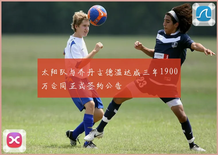 太阳队与乔丹古德温达成三年1900万合同正式签约公告