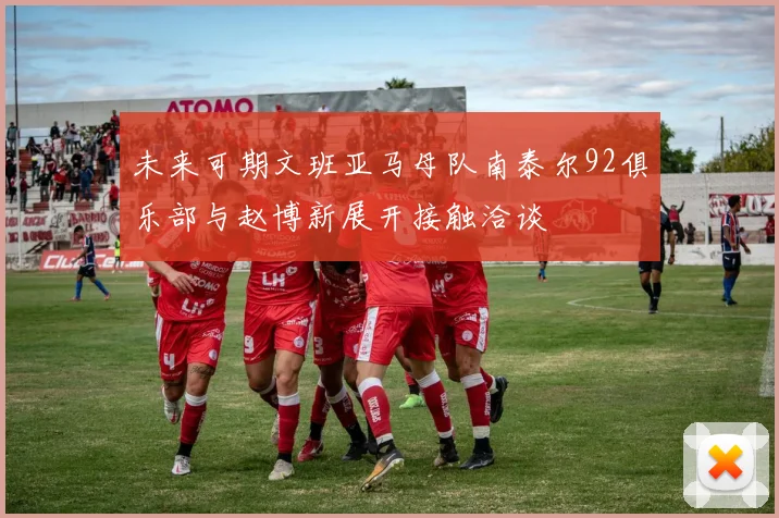未来可期文班亚马母队南泰尔92俱乐部与赵博新展开接触洽谈