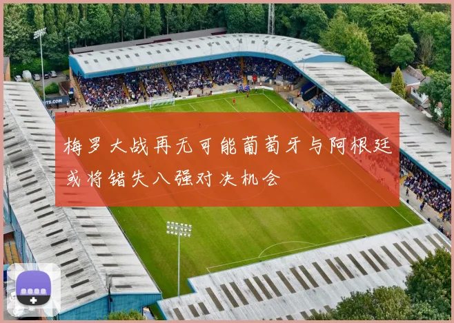 梅罗大战再无可能葡萄牙与阿根廷或将错失八强对决机会